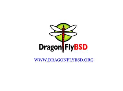 WWW.DRAGONFLYBSD.ORG  What Is DragonFly? ●  Forked off of FreeBSD-4.x ~2 years ago.
