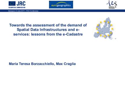 Budapest, 9 June 2011 – PCC Conference  Towards the assessment of the demand of Spatial Data Infrastructures and eservices: lessons from the e-Cadastre  Maria Teresa Borzacchiello, Max Craglia