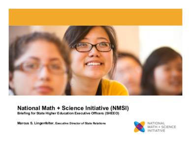 National Math + Science Initiative (NMSI) Briefing for State Higher Education Executive Officers (SHEEO) Marcus S. Lingenfelter, Executive Director of State Relations 1  NMSI – Who We Are, What We Do