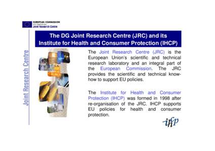 The DG Joint Research Centre (JRC) and its Institute for Health and Consumer Protection (IHCP) The Joint Research Centre (JRC) is the European Union’s scientific and technical research laboratory and an integral part o