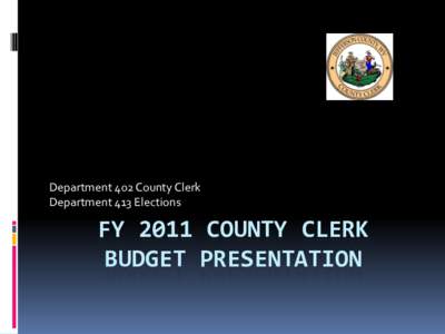 Department 402 County Clerk Department 413 Elections FY 2011 COUNTY CLERK BUDGET PRESENTATION