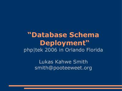 “Database Schema Deployment“ php|tek 2006 in Orlando Florida Lukas Kahwe Smith [removed]