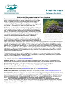 Press Release February 24, 2009 Shape-shifting coral evade identification The evolutionary tendency of corals to alter their skeletal structure makes it difficult to assign them to different species. Researchers writing 