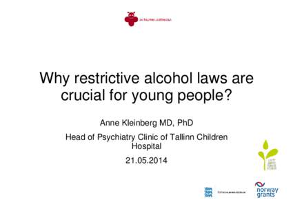 Why restrictive alcohol laws are crucial for young people? Anne Kleinberg MD, PhD Head of Psychiatry Clinic of Tallinn Children Hospital