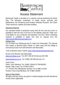Access Statement Bamburgh Castle is situated on a volcanic outcrop bordering the North Sea. The attraction comprises 14 castle rooms, grounds and battlements, the Armstrong and Aviation Artefacts Museum, the Clock Tower 