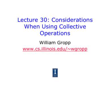 Lecture 30: Considerations When Using Collective Operations William Gropp www.cs.illinois.edu/~wgropp
