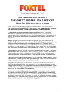 Media Release: Wednesday April 1, 2015  Foxtel commissions brand new series of THE GREAT AUSTRALIAN BAKE OFF Maggie Beer & Matt Moran sign on as judges