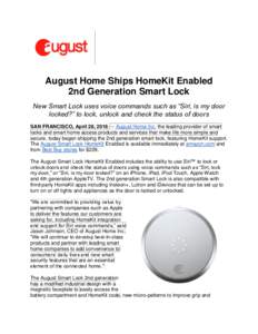 August Home Ships HomeKit Enabled 2nd Generation Smart Lock New Smart Lock uses voice commands such as “Siri, is my door locked?” to lock, unlock and check the status of doors SAN FRANCISCO, April 28, 2016 — August