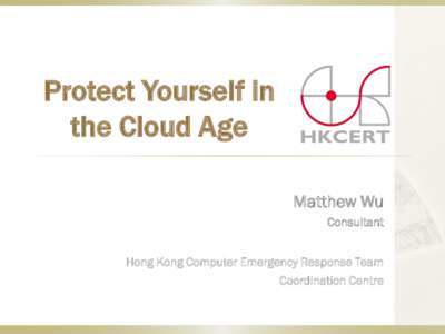 Protect Yourself in the Cloud Age Matthew Wu Consultant Hong Kong Computer Emergency Response Team Coordination Centre