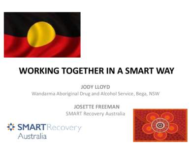 WORKING TOGETHER IN A SMART WAY JODY LLOYD Wandarma Aboriginal Drug and Alcohol Service, Bega, NSW JOSETTE FREEMAN SMART Recovery Australia