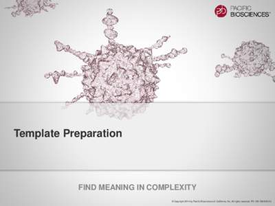 Template Preparation  FIND MEANING IN COMPLEXITY © Copyright 2014 by Pacific Biosciences of California, Inc. All rights reserved. PN  Specifics of SMRT® Sequencing Data