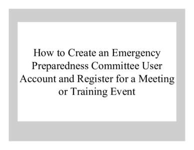 How to Create an Emergency Preparedness Committee User Account and Register for a Meeting or Training Event  Click “Register now!” to create an EPC User account
