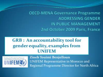 GRB : An accountability tool for gender equality, examples from UNIFEM Zineb Touimi Benjelloun UNIFEM Representative in Morocco and Regional Programme Director for North Africa