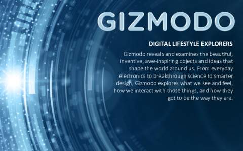 DIGITAL LIFESTYLE EXPLORERS Gizmodo reveals and examines the beautiful, inventive, awe-inspiring objects and ideas that shape the world around us. From everyday electronics to breakthrough science to smarter design, Gizm