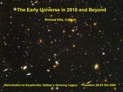 The Early Universe in 2010 and Beyond Richard Ellis, Caltech Reionization to Exoplanets: Spitzer’s Growing Legacy  Pasadena[removed]Oct 2009