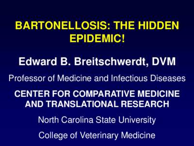BARTONELLOSIS: THE HIDDEN EPIDEMIC! Edward B. Breitschwerdt, DVM Professor of Medicine and Infectious Diseases CENTER FOR COMPARATIVE MEDICINE AND TRANSLATIONAL RESEARCH
