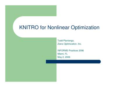 KNITRO for Nonlinear Optimization Todd Plantenga, Ziena Optimization, Inc. INFORMS Practices 2006 Miami, FL May 2, 2006