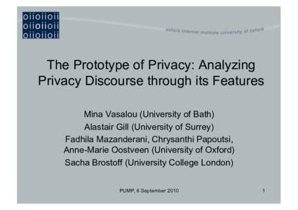 The Prototype of Privacy: Analyzing Privacy Discourse through its Features Mina Vasalou (University of Bath) Alastair Gill (University of Surrey) Fadhila Mazanderani, Chrysanthi Papoutsi, Anne-Marie Oostveen (University 