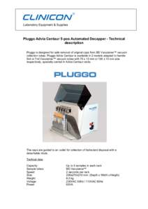 Laboratory Equipment & Supplies  Pluggo Advia Centaur 5-pos Automated Decapper - Technical description Pluggo is designed for safe removal of original caps from BD Vacutainer™ vacuum collection tubes. Pluggo Advia Cent