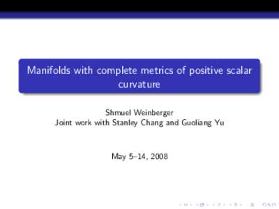 Manifolds with complete metrics of positive scalar curvature Shmuel Weinberger Joint work with Stanley Chang and Guoliang Yu  May 5–14, 2008