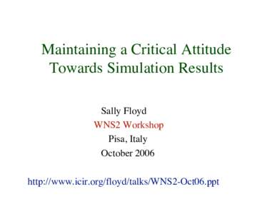 Maintaining a Critical Attitude Towards Simulation Results Sally Floyd WNS2 Workshop Pisa, Italy October 2006