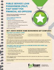 PUBLIC SERVICE LOAN FORGIVENESS (PSLF) FACT SHEET FOR FINANCIAL AID OFFICERS FedLoan Servicing simplifies counseling your borrowers interested in PSLF.