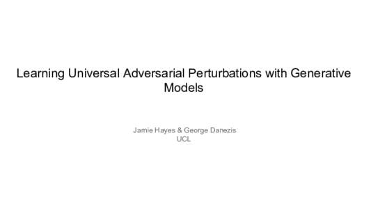 Learning Universal Adversarial Perturbations with Generative Models Jamie Hayes & George Danezis UCL