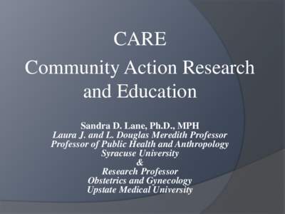 CARE Community Action Research and Education Sandra D. Lane, Ph.D., MPH Laura J. and L. Douglas Meredith Professor Professor of Public Health and Anthropology