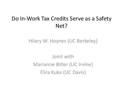 Do In-Work Tax Credits Serve as a Safety Net? Hilary W. Hoynes (UC Berkeley) Joint with Marianne Bitler (UC Irvine) Elira Kuka (UC Davis)