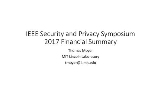 IEEE	Security	and	Privacy	Symposium 2017	Financial	Summary Thomas	Moyer MIT	Lincoln	Laboratory 