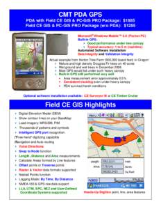 CMT PDA GPS PDA with Field CE GIS & PC-GIS PRO Package: $1885 Field CE GIS & PC-GIS PRO Package (w/o PDA): $1285 Microsoft® Windows Mobile™ 5.0 (Pocket PC) Built-in GPS: 4 Good performance under tree canopy