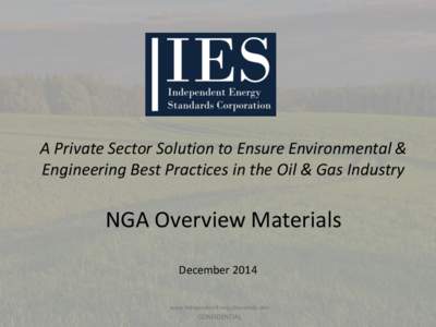A Private Sector Solution to Ensure Environmental & Engineering Best Practices in the Oil & Gas Industry NGA Overview Materials December 2014 www.IndependentEnergyStandards.com