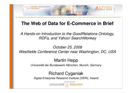 The Web of Data for E-Commerce in Brief A Hands-on Introduction to the GoodRelations Ontology, RDFa, and Yahoo! SearchMonkey October 25, 2009 Westfields Conference Center near Washington, DC, USA