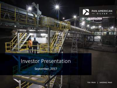 Investor Presentation September, 2017 Cautionary Note Non-GAAP Measures This presentation of Pan American Silver Corp. and its subsidiaries (collectively “Pan American”, “we”, “our” or the “Company”) ref