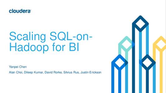 Scaling SQL-onHadoop for BI Yanpei Chen Alan Choi, Dileep Kumar, David Rorke, Silvius Rus, Justin Erickson SQL-on-Hadoop