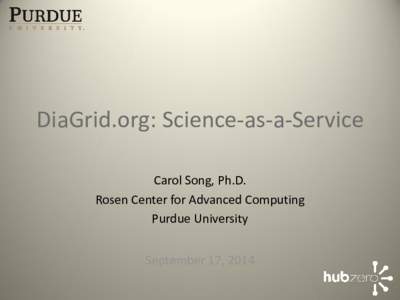 DiaGrid.org: Science-as-a-Service Carol Song, Ph.D. Rosen Center for Advanced Computing Purdue University September 17, 2014