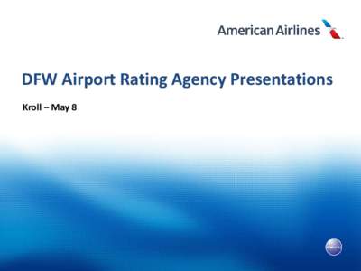 DFW Airport Rating Agency Presentations Kroll – May 8 American Airlines at DFW Airport •