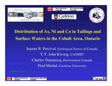 Distribution of As, Ni and Co in Tailings and Surface Waters in the Cobalt Area, Ontario Jeanne B. Percival, Geological Survey of Canada Y.T. John Kwong, CANMET Charles Dumaresq, Environment Canada Fred Michel, Carleton 