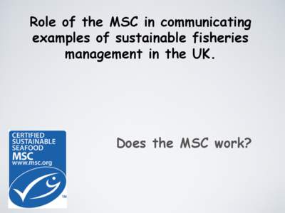 Role of the MSC in communicating examples of sustainable fisheries management in the UK. Does the MSC work?