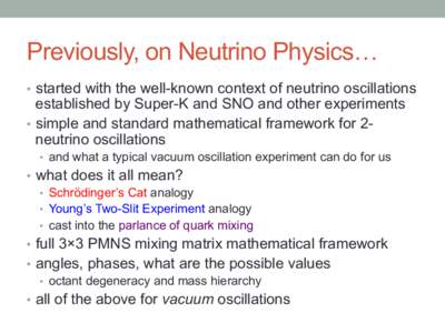 Previously, on Neutrino Physics… •  started with the well-known context of neutrino oscillations established by Super-K and SNO and other experiments •  simple and standard mathematical framework for 2neutrino 