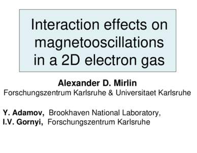 Interaction effects on magnetooscillations in a 2D electron gas Alexander D. Mirlin Forschungszentrum Karlsruhe & Universitaet Karlsruhe Y. Adamov, Brookhaven National Laboratory,
