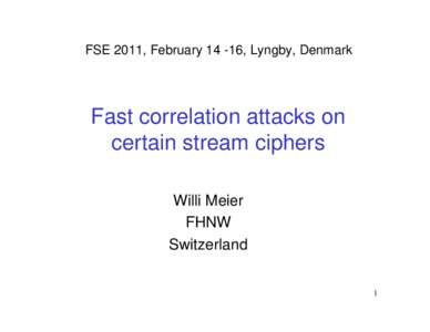 FSE 2011, February, Lyngby, Denmark  Fast correlation attacks on certain stream ciphers Willi Meier FHNW