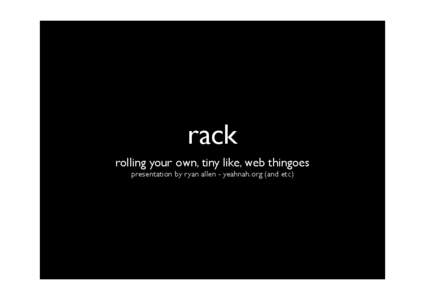 rack rolling your own, tiny like, web thingoes presentation by ryan allen - yeahnah.org (and etc) the problem? • each framework has to write it’s own