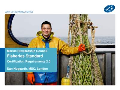 Marine Stewardship Council  Fisheries Standard Certification Requirements 2.0 Dan Hoggarth, MSC, London