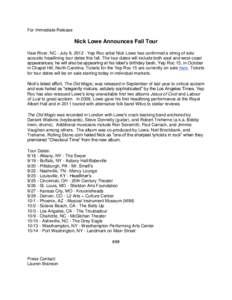 For Immediate Release  Nick Lowe Announces Fall Tour Haw River, NC - July 9, [removed]Yep Roc artist Nick Lowe has confirmed a string of solo acoustic headlining tour dates this fall. The tour dates will include both east 