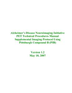 Alzheimer’s Disease Neuroimaging Initiative PET Technical Procedures Manual Supplemental Imaging Protocol Using Pittsburgh Compound B (PIB) Version 1.2 May 10, 2007