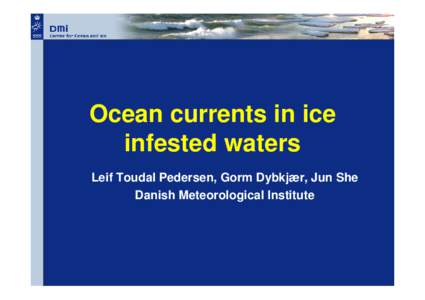 Ocean currents in ice infested waters Leif Toudal Pedersen, Gorm Dybkjær, Jun She Danish Meteorological Institute  DMI experiences in ice infested