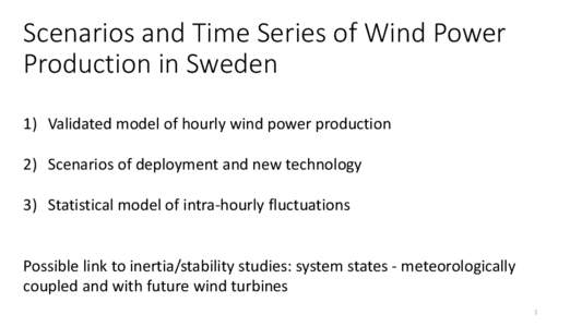 Scenarios and Time Series of Wind Power Production in Sweden 1) Validated model of hourly wind power production 2) Scenarios of deployment and new technology 3) Statistical model of intra-hourly fluctuations