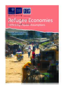 Refugee Economies Rethinking Popular Assumptions Alexander Betts, Louise Bloom, Josiah Kaplan, and Naohiko Omata  Refugee Economies: Rethinking Popular Assumptions 1