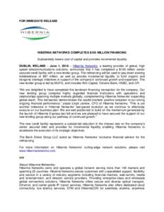 FOR IMMEDIATE RELEASE  HIBERNIA NETWORKS COMPLETES $165 MILLION FINANCING Substantially lowers cost of capital and provides incremental liquidity DUBLIN, IRELAND – June 1, 2016 – Hibernia Networks, a leading provider